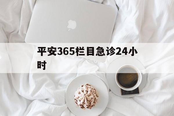 玉环平安365栏目急诊24小时的最新政策(2025年玉环平安365急诊24小时2015分享)