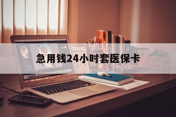 玉环急用钱24小时套医保卡的最新政策(2025年玉环急用钱24小时套医保卡济南能用吗分享)