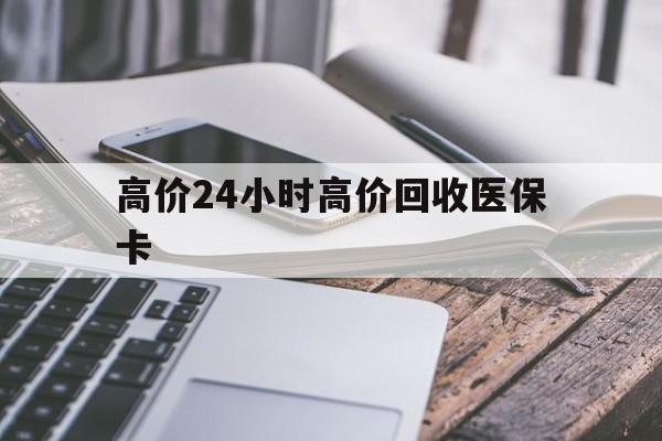 玉环高价24小时高价回收医保卡的最新政策(2025年玉环温州高价回收医保卡分享)